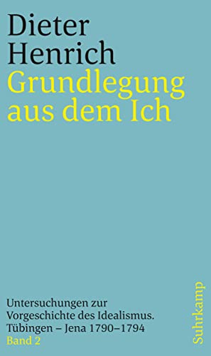 Grundlegung aus dem Ich: Untersuchungen zur Vorgeschichte des Idealismus. Tübingen – Jena 1790–1794